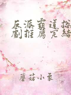 反派霸道总裁短剧推荐完结