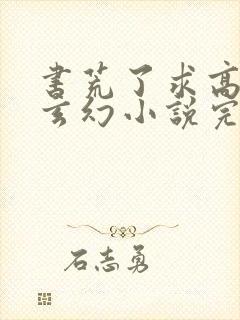 书荒了求高质量玄幻小说完结