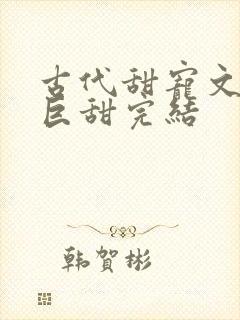 古代甜宠文推荐巨甜完结