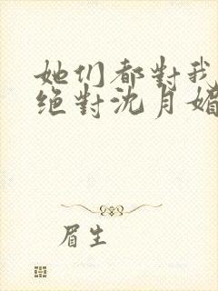 她们都对我痴情绝对沈月媚全文小说