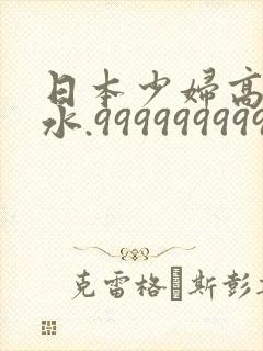 日本少妇高潮喷水.999999999