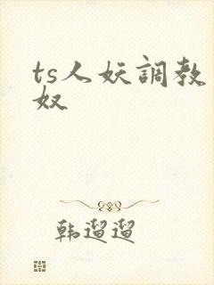 ts人妖调教男奴