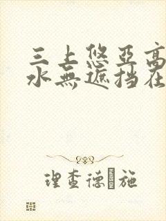 三上悠亚高潮喷水无遮挡在线