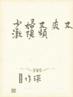 少妇又爽又紧刺激视频