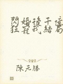 闪婚后千亿老公狂宠我结局