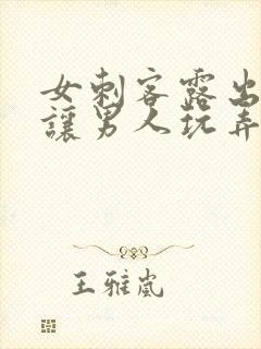 女刺客露出双乳让男人玩弄小说