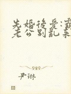 先婚后爱:霸道老公别乱来