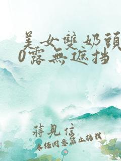 美女双奶头100露无遮挡