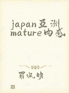 japan亚洲mature肉感