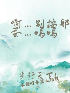 啊…别按那…跳蛋…呜呜