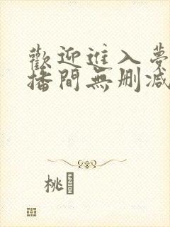 欢迎进入梦魇直播间无删减