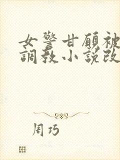 女警甘愿被捆绑调教小说改编自哪部