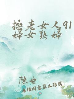 搡老女人91老妇女熟妇