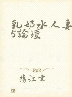 乳奶水人妻3∽5论坛