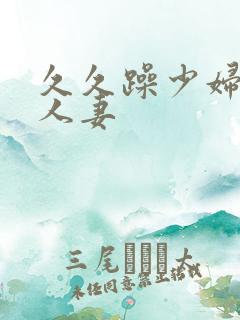 久久躁少妇熟女人妻