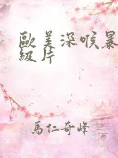 欧美深喉暴力一级片