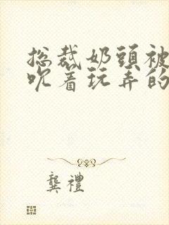 总裁奶头被男人吮着玩弄的小说