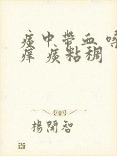 痰中带血 嗓子痒 痰粘稠