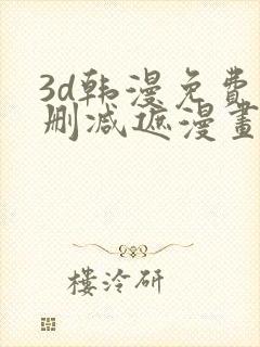 3d韩漫免费无删减遮漫画大全