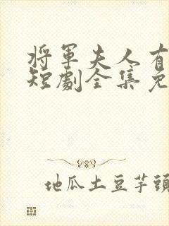 将军夫人有点强短剧全集免费观看