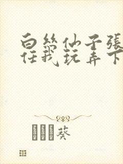 白丝仙子张开腿任我玩弄下药h最新章