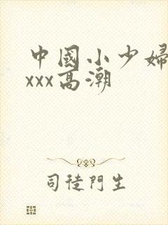 中国小少妇ⅹxxxx高潮