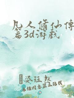 凡人修仙传人界篇3d游戏