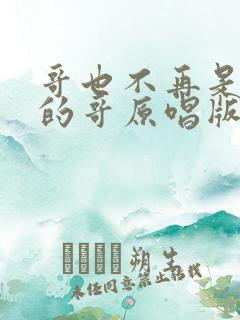 哥也不再是当年的哥原唱版