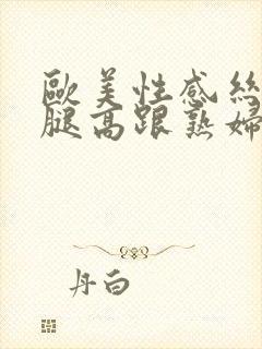 欧美性感丝袜美腿高跟熟妇