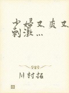 少妇又爽又紧又刺激…