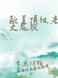 欧美顶级老熟妇大屁股