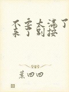 不要太满了鼓起来了别按