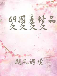 69国产精品久久久久久