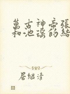 万古神帝张若尘和池瑶的结局