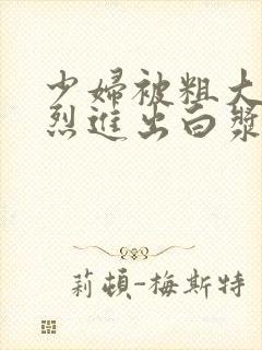 少妇被粗大的猛烈进出白浆av