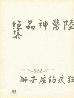 绝品神医陆逸全集