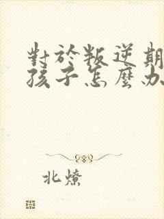 对于叛逆期的男孩子怎么办