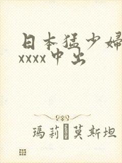 日本猛少妇色xxxxx中出