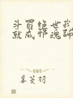 斗罗绝世我怎么就成邪魂师了笔趣阁