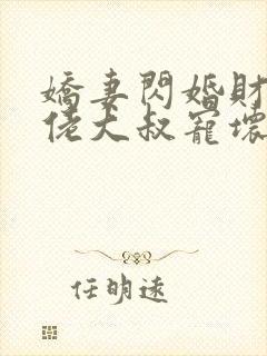 娇妻闪婚财阀大佬大叔宠坏小娇妻