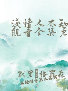 浅情人不知在线观看全集免费播放