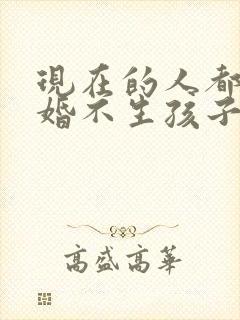 现在的人都不结婚不生孩子