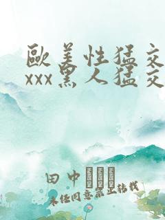 欧美性猛交xxxxx黑人猛交