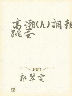 高潮(h)调教跳蛋