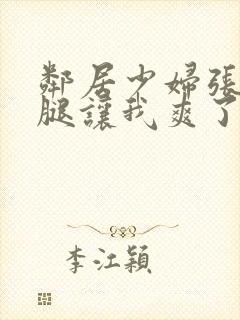 邻居少妇张开双腿让我爽了一夜