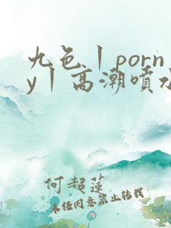 九色丨porny丨高潮喷水自拍
