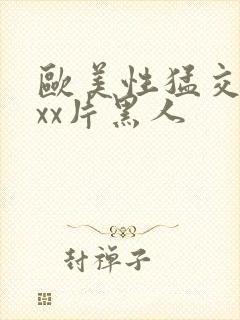 欧美性猛交xxxx片黑人