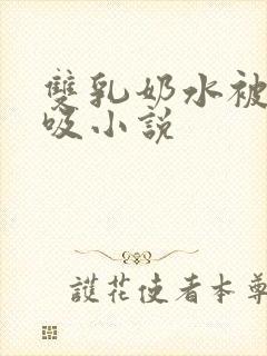 双乳奶水被老汉吸小说