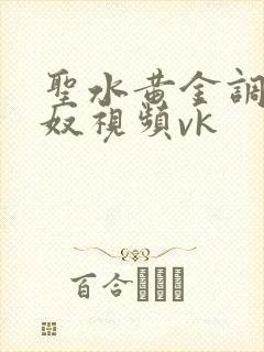 圣水黄金调教男奴视频vk