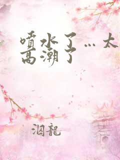 喷水了…太爽了高潮了